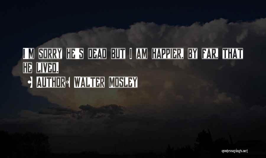 Walter Mosley Quotes: I'm Sorry He's Dead But I Am Happier, By Far, That He Lived.