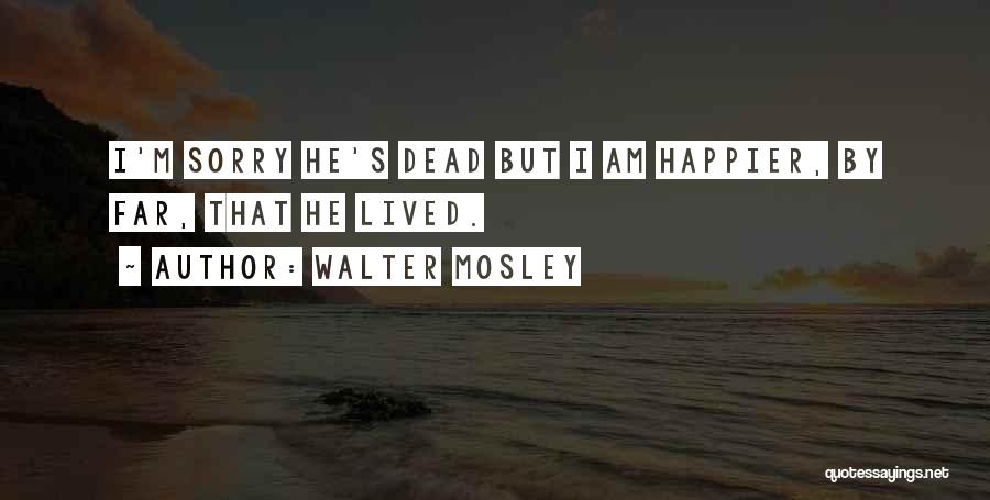 Walter Mosley Quotes: I'm Sorry He's Dead But I Am Happier, By Far, That He Lived.