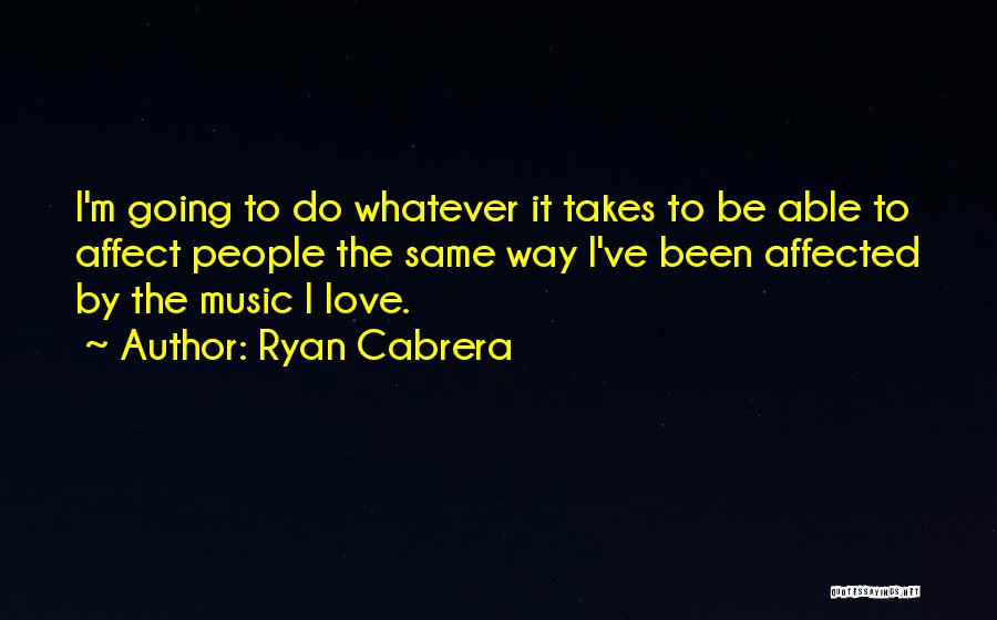 Ryan Cabrera Quotes: I'm Going To Do Whatever It Takes To Be Able To Affect People The Same Way I've Been Affected By