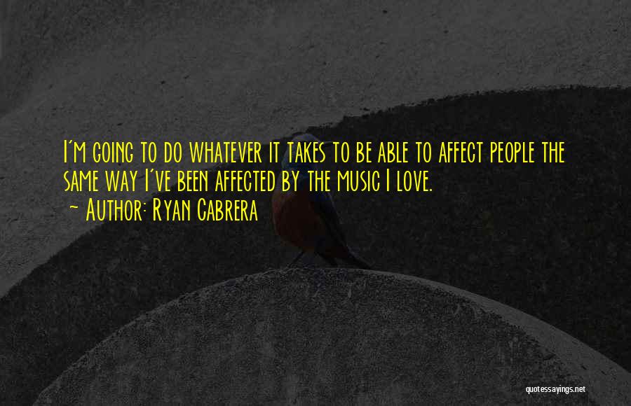 Ryan Cabrera Quotes: I'm Going To Do Whatever It Takes To Be Able To Affect People The Same Way I've Been Affected By