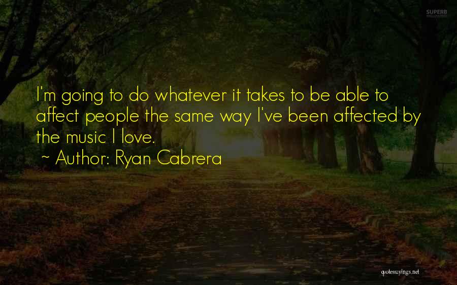 Ryan Cabrera Quotes: I'm Going To Do Whatever It Takes To Be Able To Affect People The Same Way I've Been Affected By