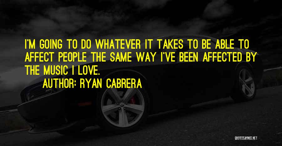 Ryan Cabrera Quotes: I'm Going To Do Whatever It Takes To Be Able To Affect People The Same Way I've Been Affected By