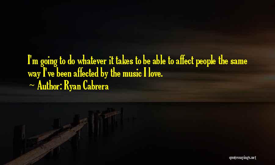 Ryan Cabrera Quotes: I'm Going To Do Whatever It Takes To Be Able To Affect People The Same Way I've Been Affected By