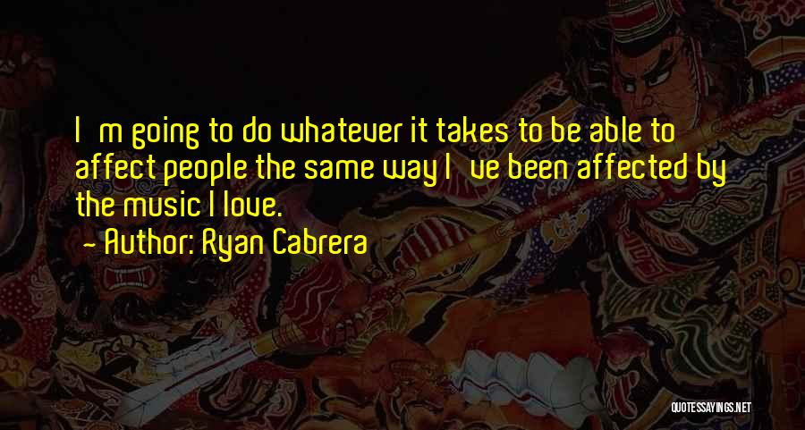 Ryan Cabrera Quotes: I'm Going To Do Whatever It Takes To Be Able To Affect People The Same Way I've Been Affected By