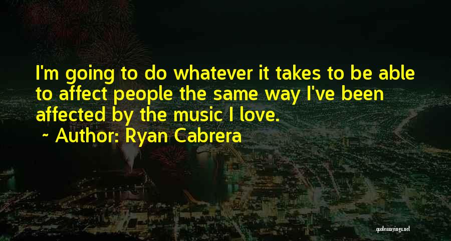 Ryan Cabrera Quotes: I'm Going To Do Whatever It Takes To Be Able To Affect People The Same Way I've Been Affected By