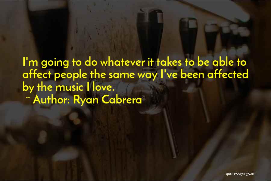 Ryan Cabrera Quotes: I'm Going To Do Whatever It Takes To Be Able To Affect People The Same Way I've Been Affected By