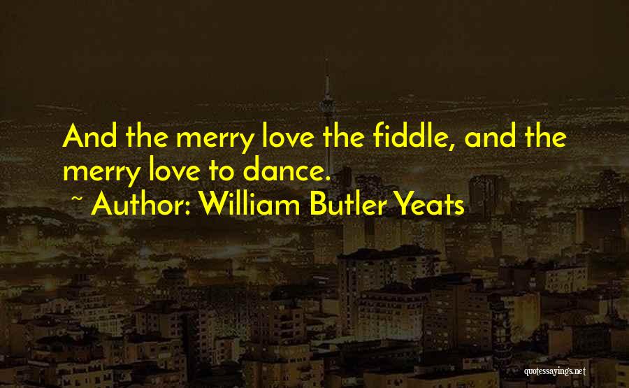 William Butler Yeats Quotes: And The Merry Love The Fiddle, And The Merry Love To Dance.