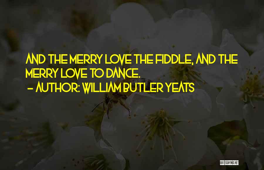 William Butler Yeats Quotes: And The Merry Love The Fiddle, And The Merry Love To Dance.