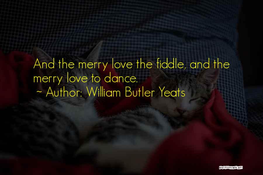 William Butler Yeats Quotes: And The Merry Love The Fiddle, And The Merry Love To Dance.