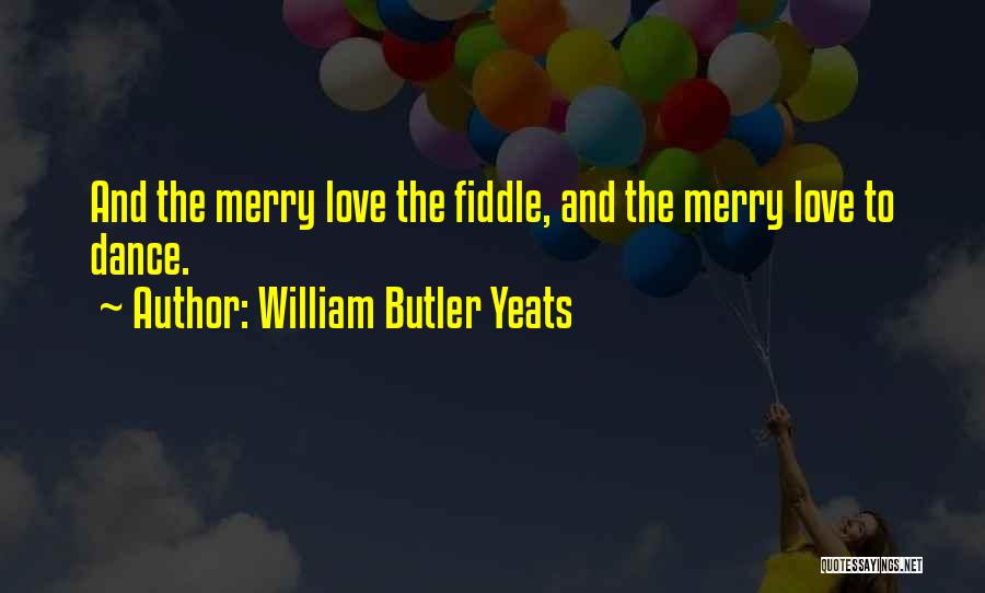 William Butler Yeats Quotes: And The Merry Love The Fiddle, And The Merry Love To Dance.