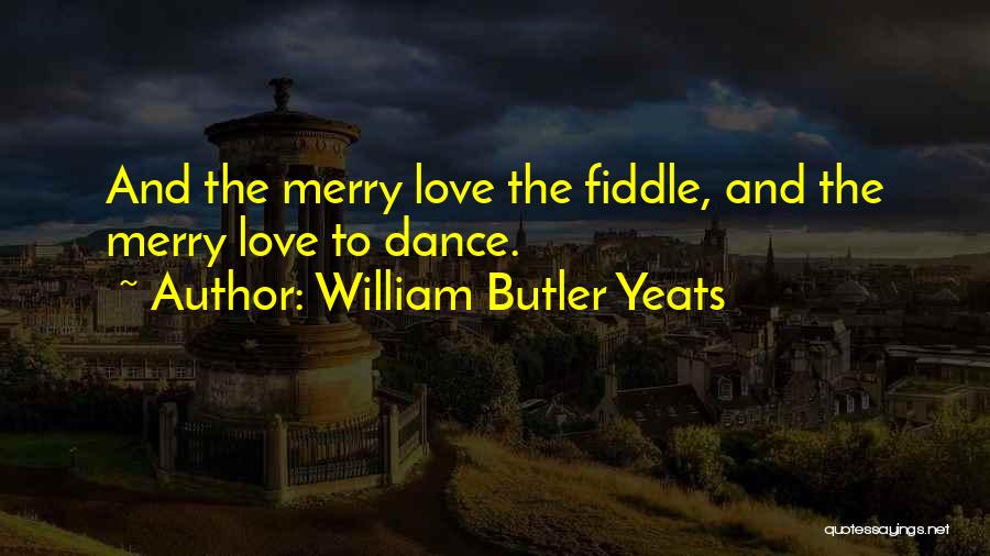 William Butler Yeats Quotes: And The Merry Love The Fiddle, And The Merry Love To Dance.