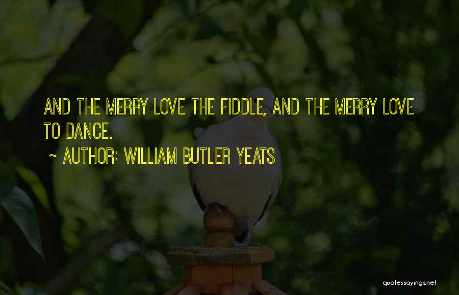 William Butler Yeats Quotes: And The Merry Love The Fiddle, And The Merry Love To Dance.