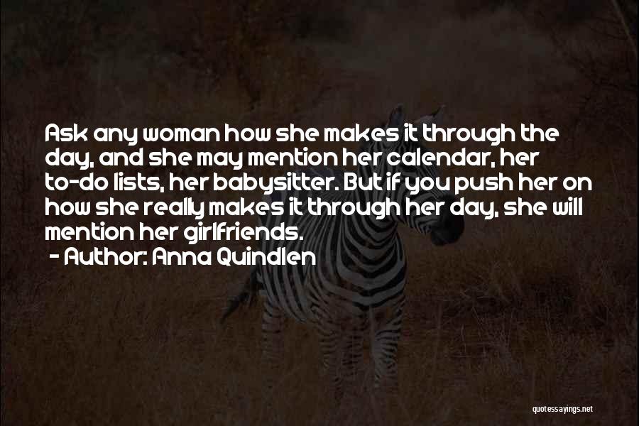 Anna Quindlen Quotes: Ask Any Woman How She Makes It Through The Day, And She May Mention Her Calendar, Her To-do Lists, Her