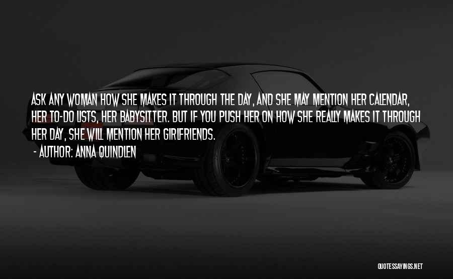 Anna Quindlen Quotes: Ask Any Woman How She Makes It Through The Day, And She May Mention Her Calendar, Her To-do Lists, Her