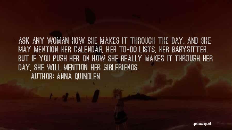 Anna Quindlen Quotes: Ask Any Woman How She Makes It Through The Day, And She May Mention Her Calendar, Her To-do Lists, Her