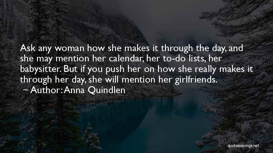 Anna Quindlen Quotes: Ask Any Woman How She Makes It Through The Day, And She May Mention Her Calendar, Her To-do Lists, Her