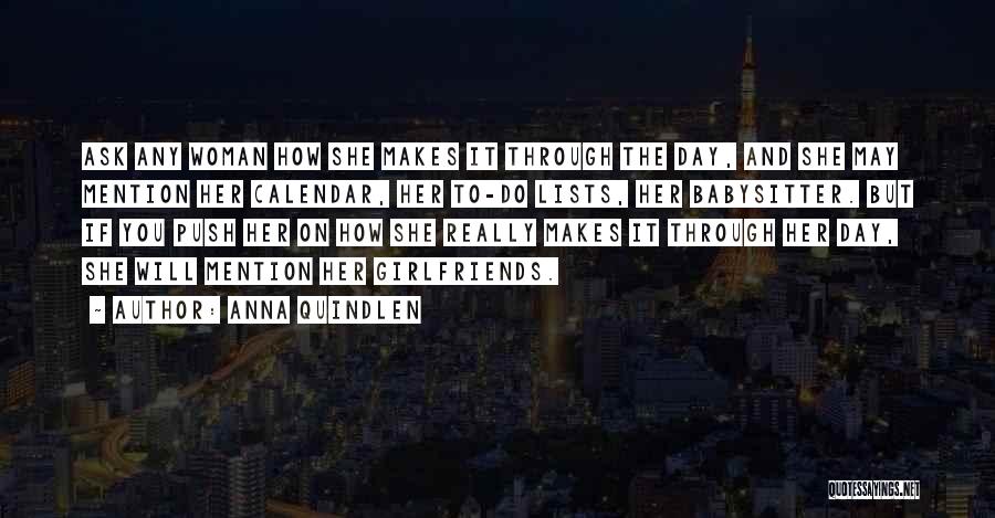 Anna Quindlen Quotes: Ask Any Woman How She Makes It Through The Day, And She May Mention Her Calendar, Her To-do Lists, Her