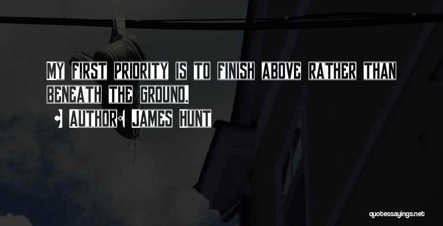 James Hunt Quotes: My First Priority Is To Finish Above Rather Than Beneath The Ground.