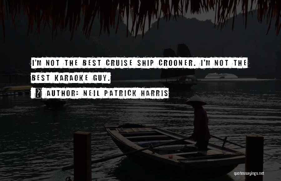 Neil Patrick Harris Quotes: I'm Not The Best Cruise Ship Crooner. I'm Not The Best Karaoke Guy.