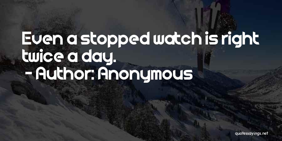 Anonymous Quotes: Even A Stopped Watch Is Right Twice A Day.