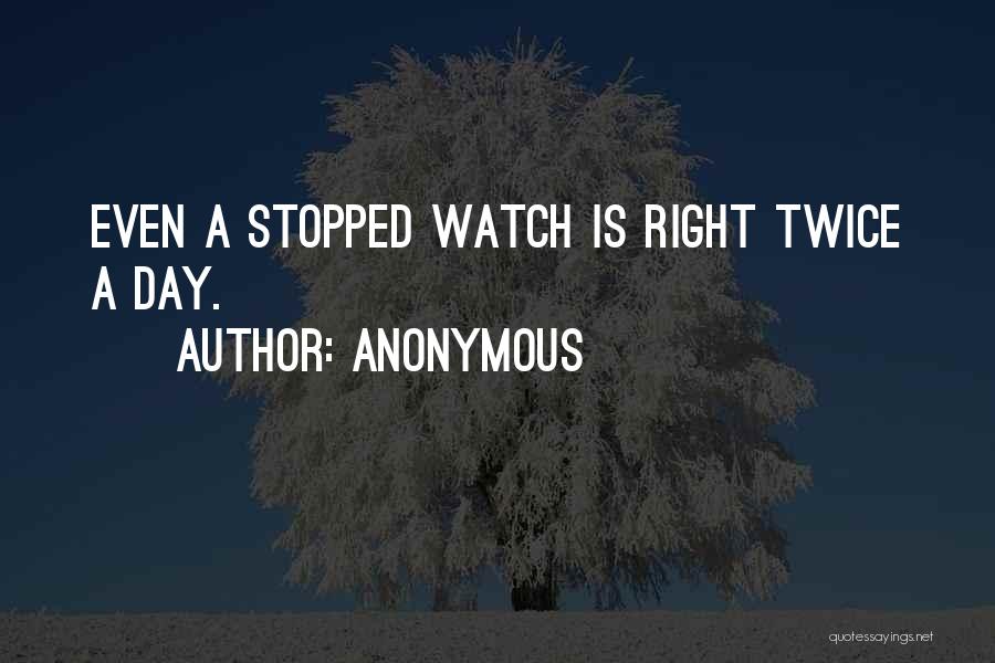 Anonymous Quotes: Even A Stopped Watch Is Right Twice A Day.