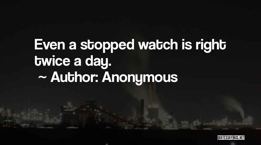 Anonymous Quotes: Even A Stopped Watch Is Right Twice A Day.