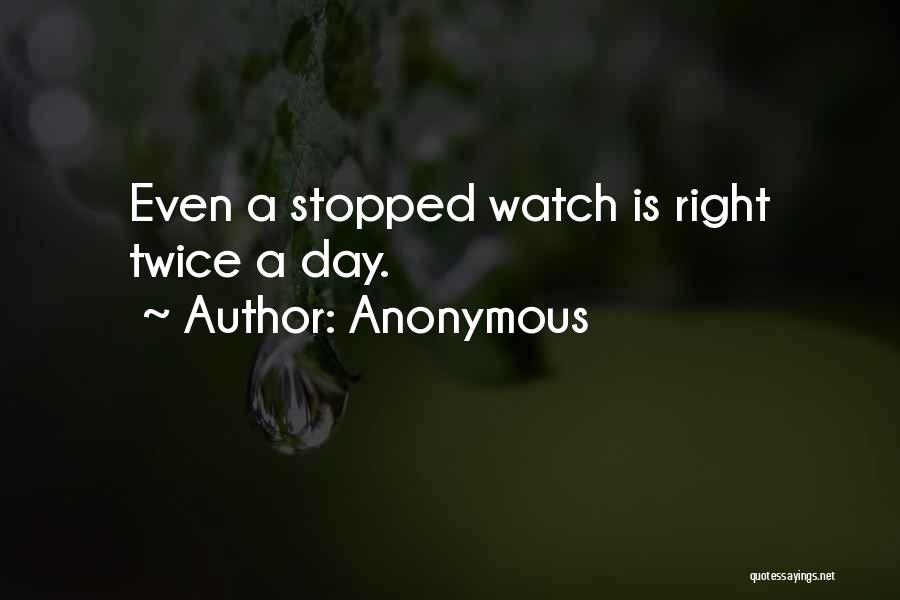 Anonymous Quotes: Even A Stopped Watch Is Right Twice A Day.