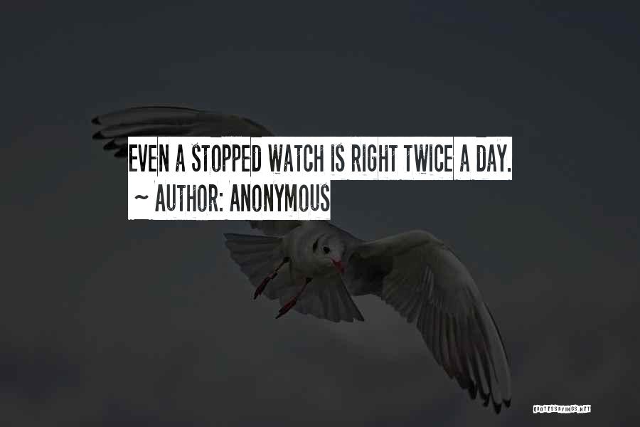 Anonymous Quotes: Even A Stopped Watch Is Right Twice A Day.