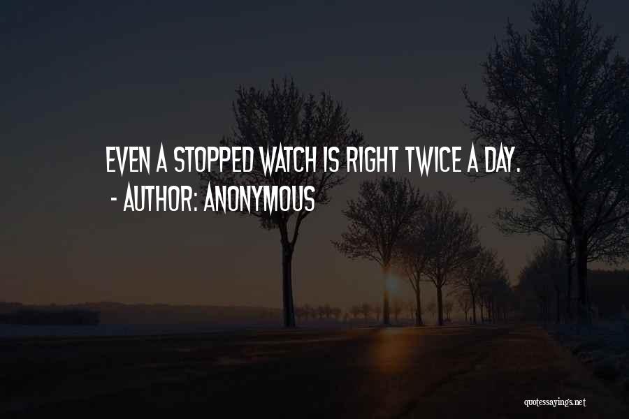 Anonymous Quotes: Even A Stopped Watch Is Right Twice A Day.