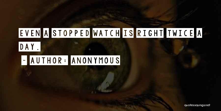 Anonymous Quotes: Even A Stopped Watch Is Right Twice A Day.