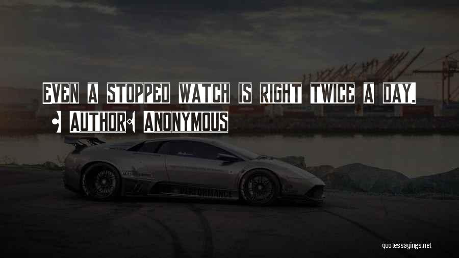 Anonymous Quotes: Even A Stopped Watch Is Right Twice A Day.