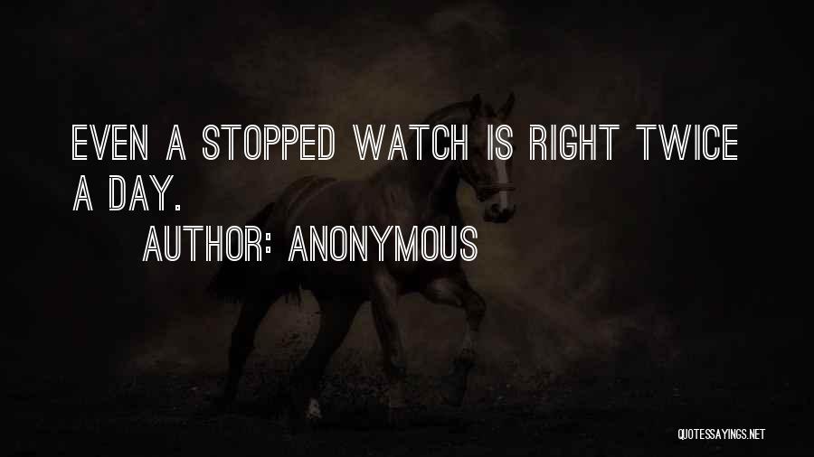 Anonymous Quotes: Even A Stopped Watch Is Right Twice A Day.