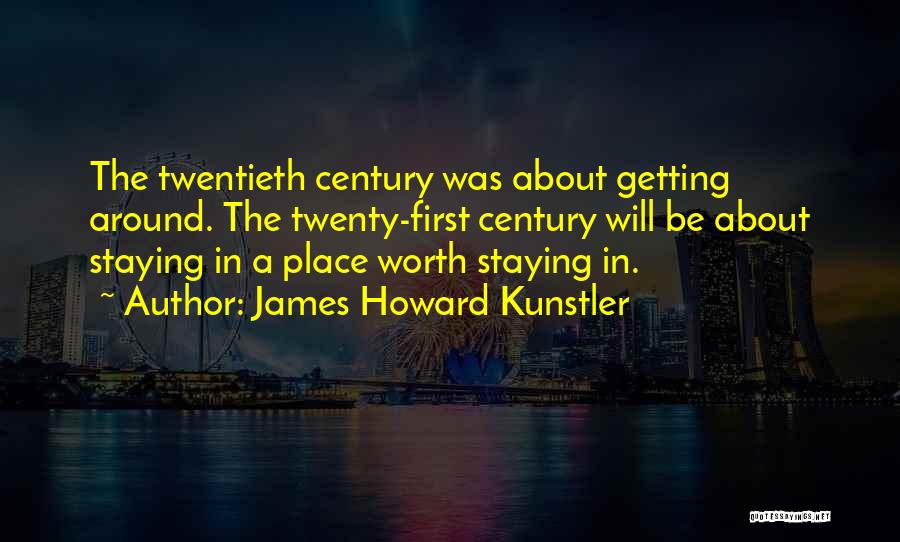 James Howard Kunstler Quotes: The Twentieth Century Was About Getting Around. The Twenty-first Century Will Be About Staying In A Place Worth Staying In.