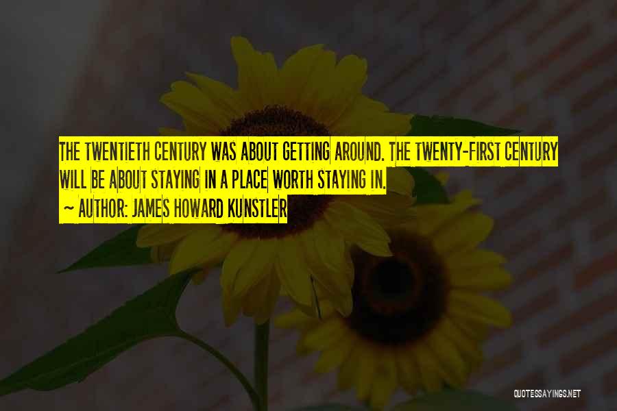 James Howard Kunstler Quotes: The Twentieth Century Was About Getting Around. The Twenty-first Century Will Be About Staying In A Place Worth Staying In.