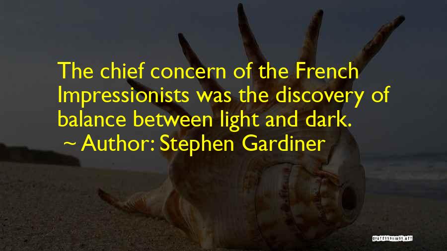 Stephen Gardiner Quotes: The Chief Concern Of The French Impressionists Was The Discovery Of Balance Between Light And Dark.