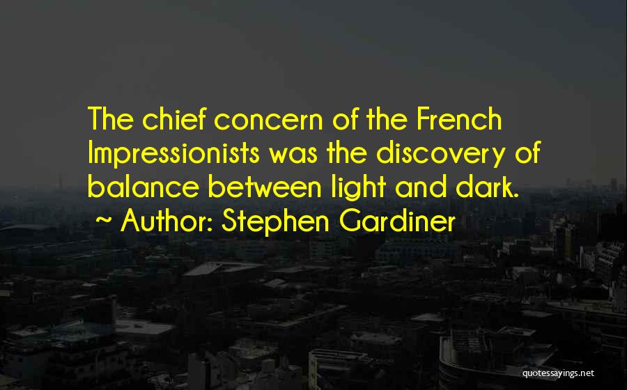 Stephen Gardiner Quotes: The Chief Concern Of The French Impressionists Was The Discovery Of Balance Between Light And Dark.
