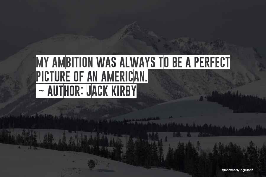 Jack Kirby Quotes: My Ambition Was Always To Be A Perfect Picture Of An American.