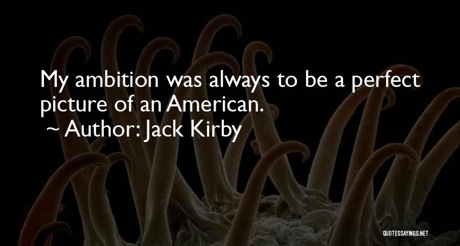 Jack Kirby Quotes: My Ambition Was Always To Be A Perfect Picture Of An American.