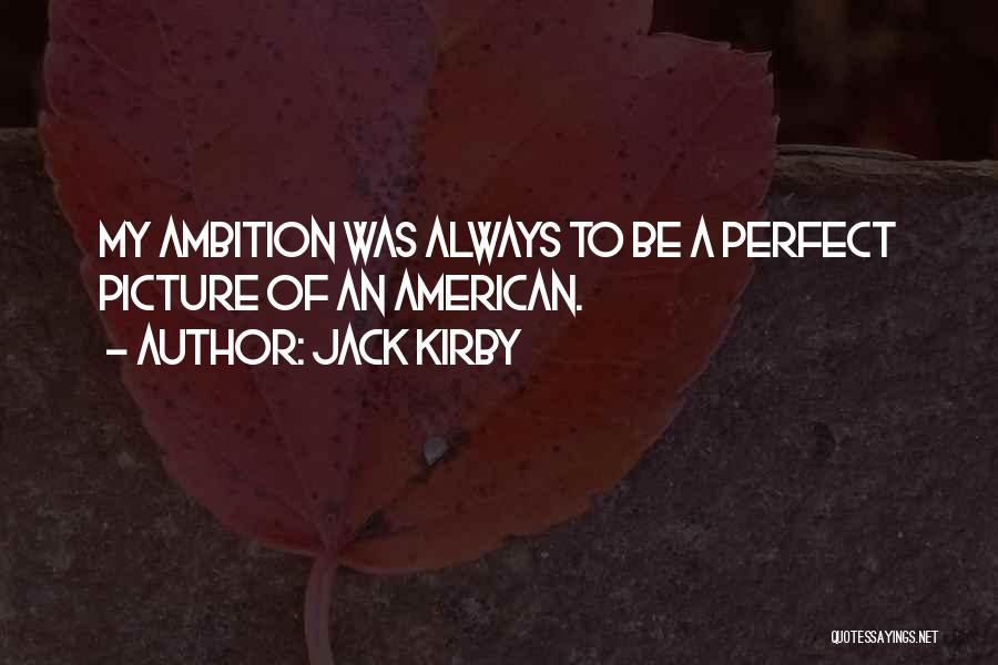 Jack Kirby Quotes: My Ambition Was Always To Be A Perfect Picture Of An American.