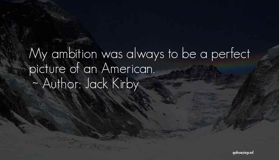 Jack Kirby Quotes: My Ambition Was Always To Be A Perfect Picture Of An American.