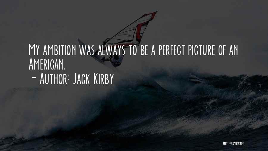 Jack Kirby Quotes: My Ambition Was Always To Be A Perfect Picture Of An American.