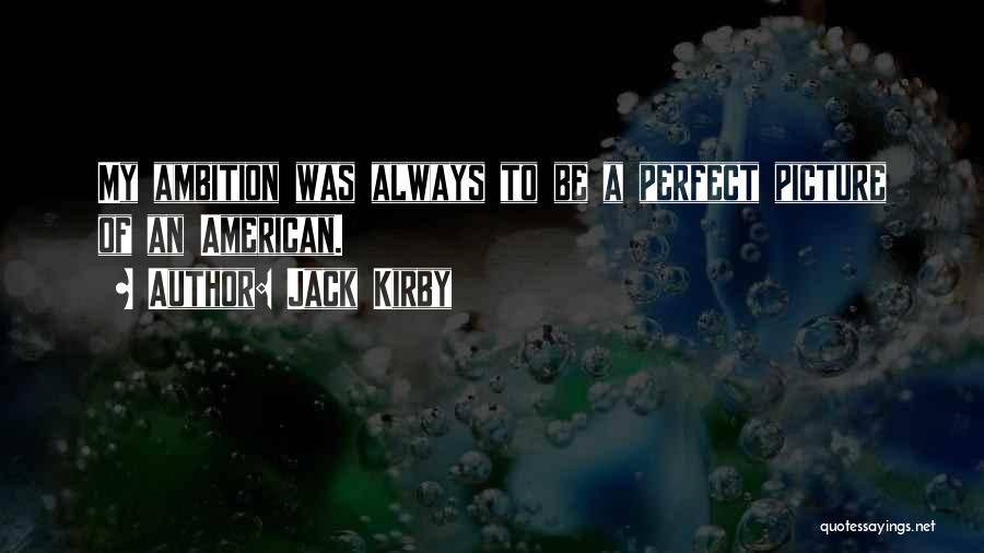 Jack Kirby Quotes: My Ambition Was Always To Be A Perfect Picture Of An American.