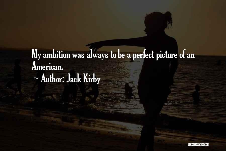 Jack Kirby Quotes: My Ambition Was Always To Be A Perfect Picture Of An American.