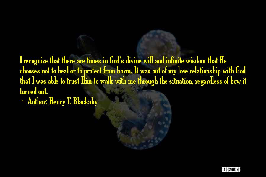 Henry T. Blackaby Quotes: I Recognize That There Are Times In God's Divine Will And Infinite Wisdom That He Chooses Not To Heal Or