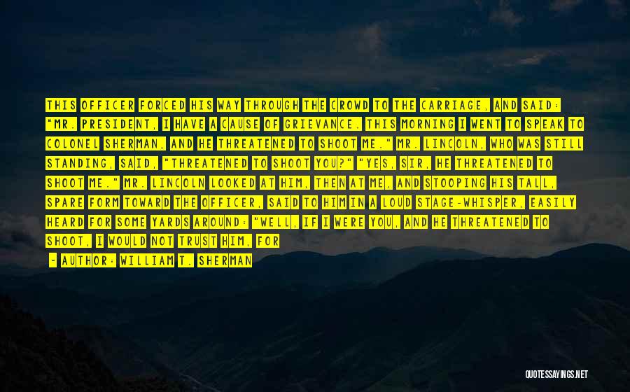 William T. Sherman Quotes: This Officer Forced His Way Through The Crowd To The Carriage, And Said: Mr. President, I Have A Cause Of