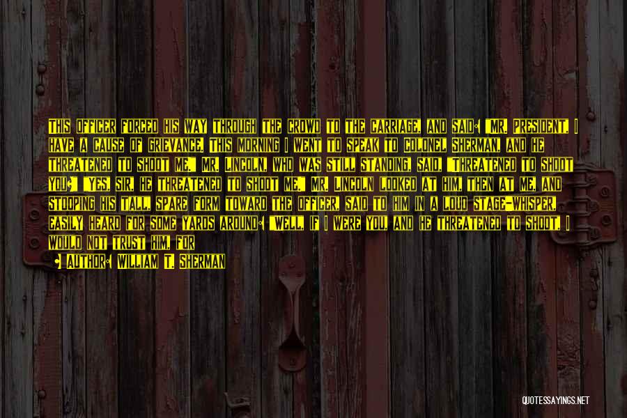 William T. Sherman Quotes: This Officer Forced His Way Through The Crowd To The Carriage, And Said: Mr. President, I Have A Cause Of