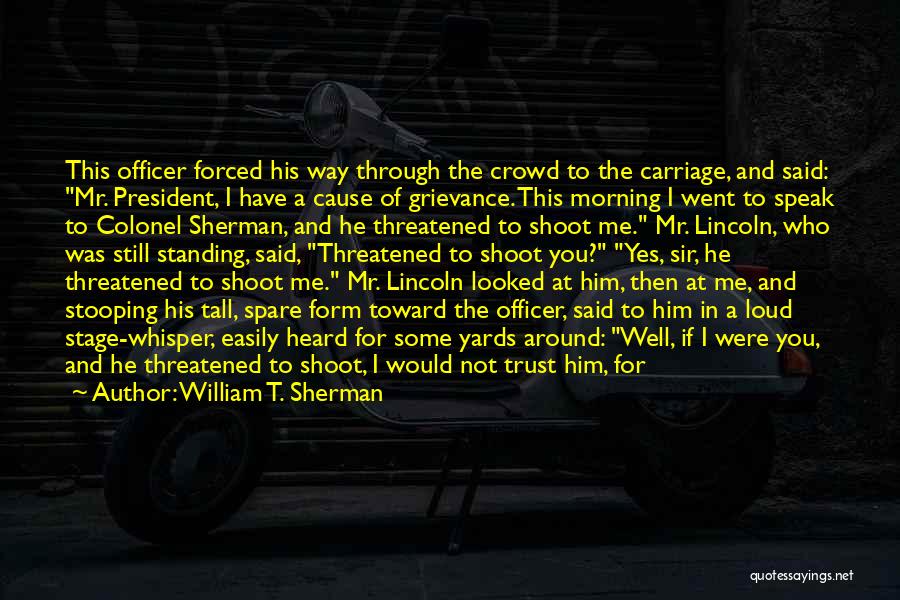 William T. Sherman Quotes: This Officer Forced His Way Through The Crowd To The Carriage, And Said: Mr. President, I Have A Cause Of