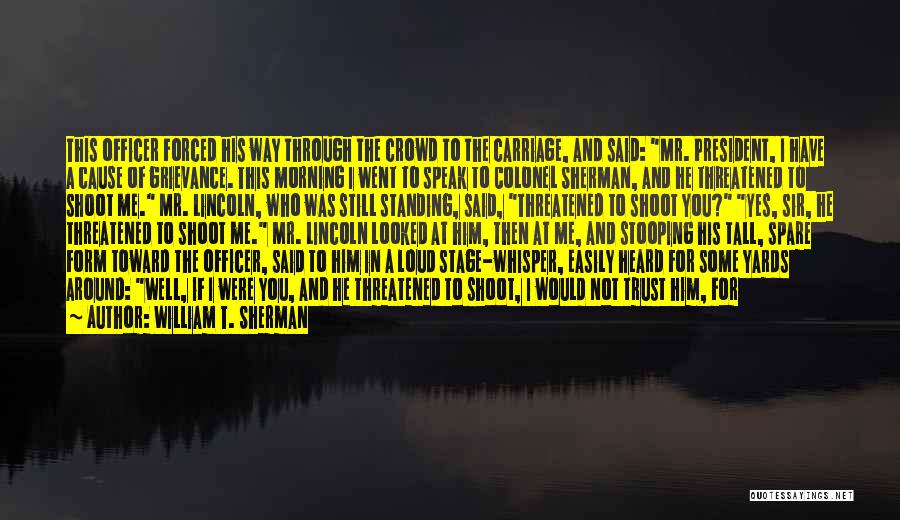 William T. Sherman Quotes: This Officer Forced His Way Through The Crowd To The Carriage, And Said: Mr. President, I Have A Cause Of