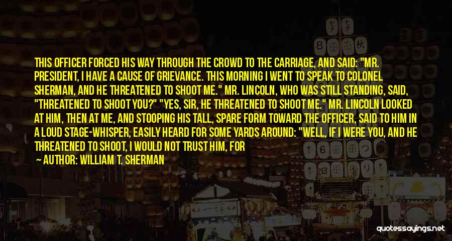 William T. Sherman Quotes: This Officer Forced His Way Through The Crowd To The Carriage, And Said: Mr. President, I Have A Cause Of