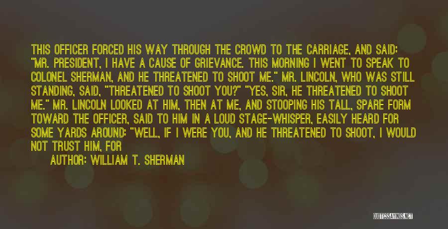 William T. Sherman Quotes: This Officer Forced His Way Through The Crowd To The Carriage, And Said: Mr. President, I Have A Cause Of